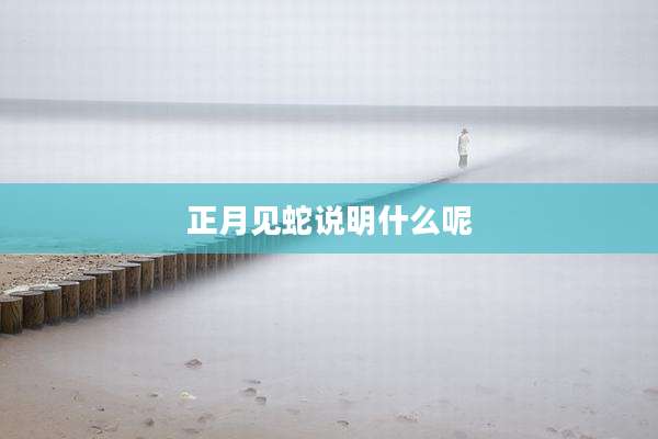 正月见蛇说明什么呢