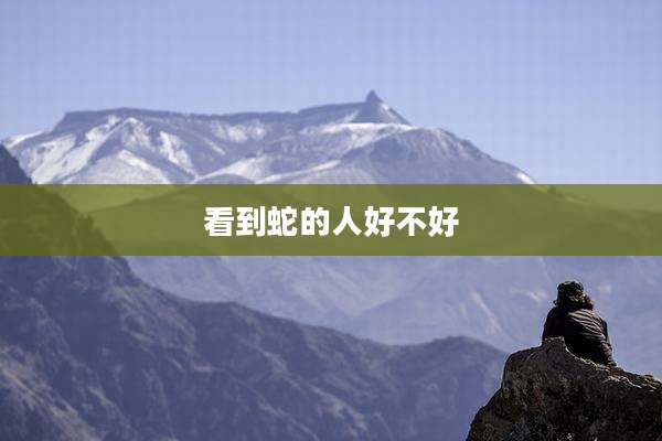 看到蛇的人好不好