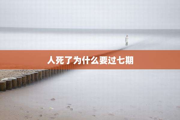 人死了为什么要过七期