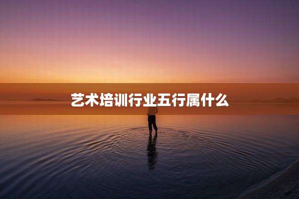 艺术培训行业五行属什么