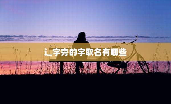 辶字旁的字取名有哪些