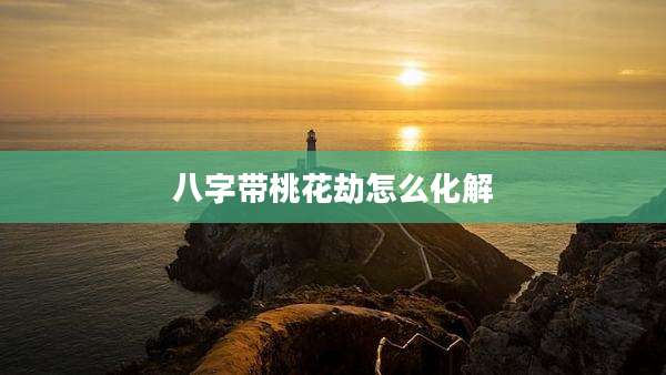 八字带桃花劫怎么化解