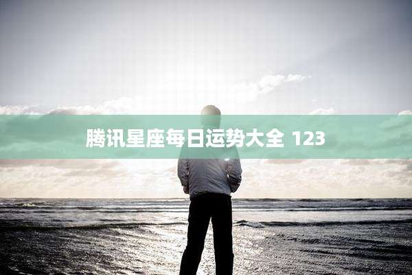 腾讯星座每日运势大全 123