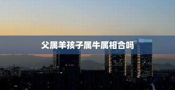 父属羊孩子属牛属相合吗