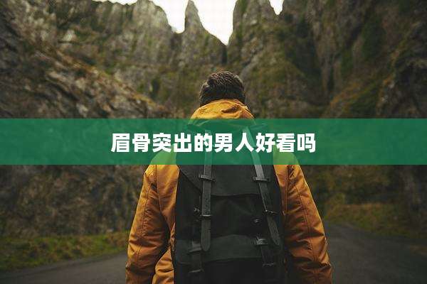 眉骨突出的男人好看吗