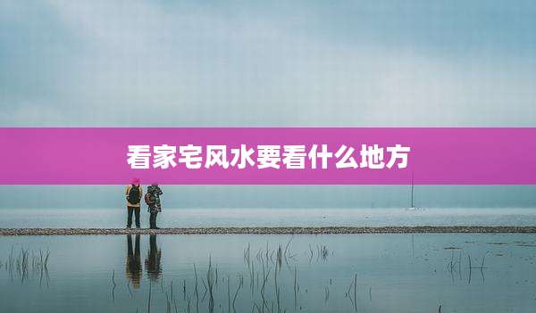 看家宅风水要看什么地方