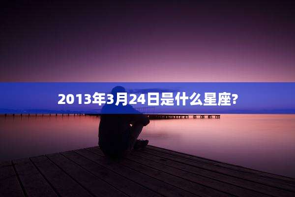 2013年3月24日是什么星座?