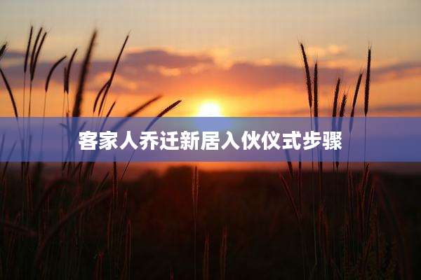 客家人乔迁新居入伙仪式步骤