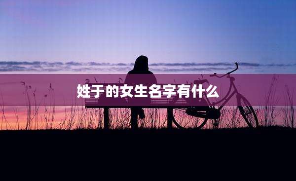 姓于的女生名字有什么