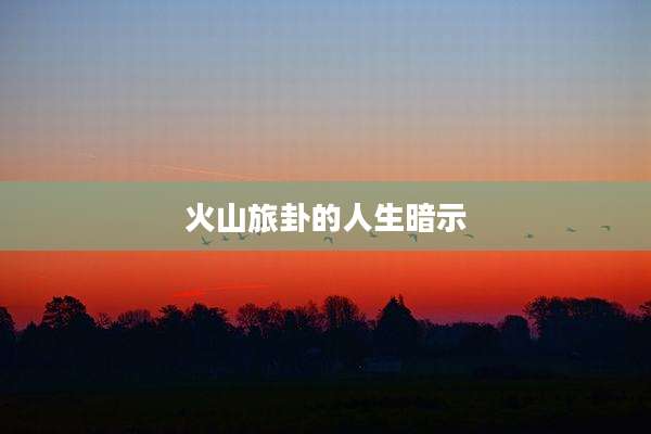 火山旅卦的人生暗示