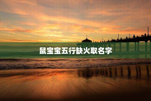 鼠宝宝五行缺火取名字