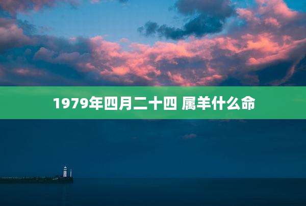 1979年四月二十四 属羊什么命
