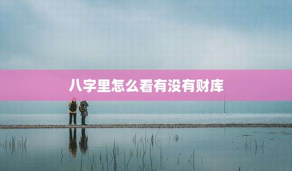 八字里怎么看有没有财库