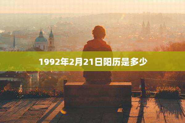 1992年2月21日阳历是多少