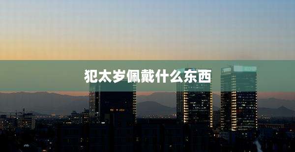 犯太岁佩戴什么东西