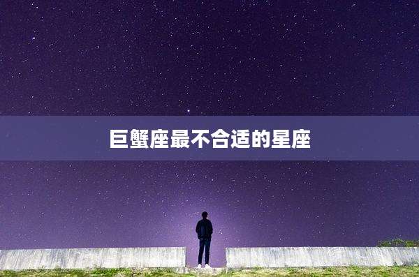 巨蟹座最不合适的星座