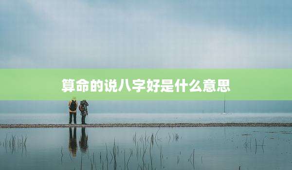 算命的说八字好是什么意思