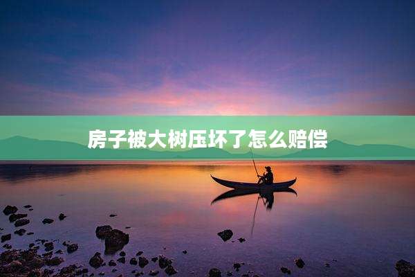房子被大树压坏了怎么赔偿