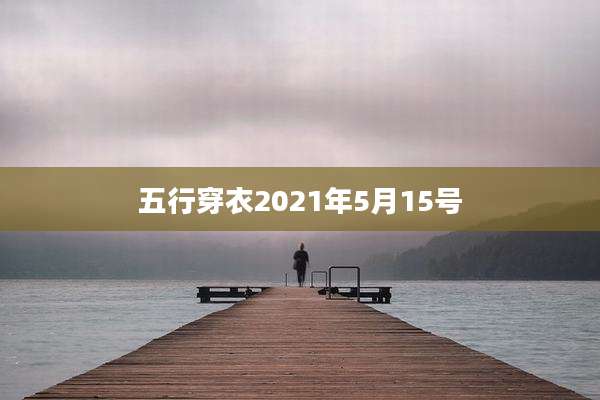 五行穿衣2021年5月15号
