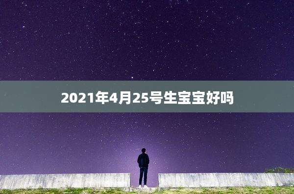 2021年4月25号生宝宝好吗