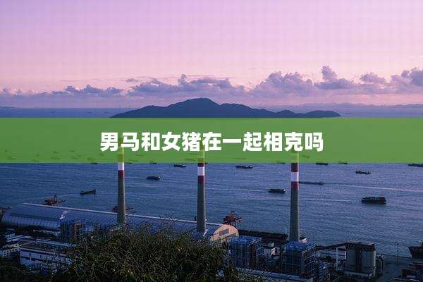 男马和女猪在一起相克吗