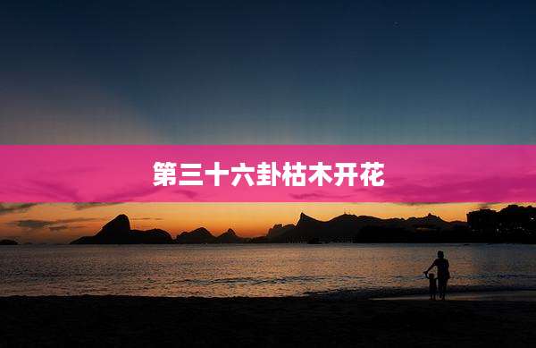 第三十六卦枯木开花