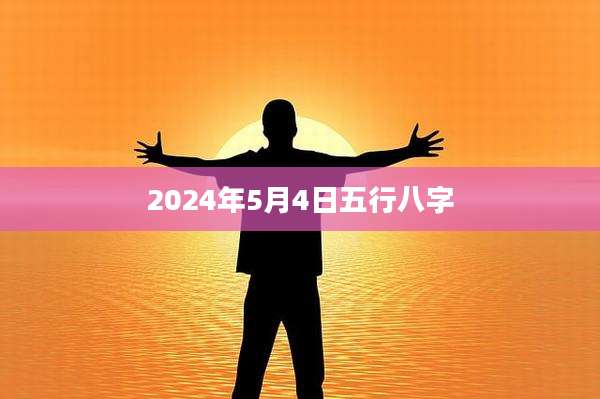 2024年5月4日五行八字