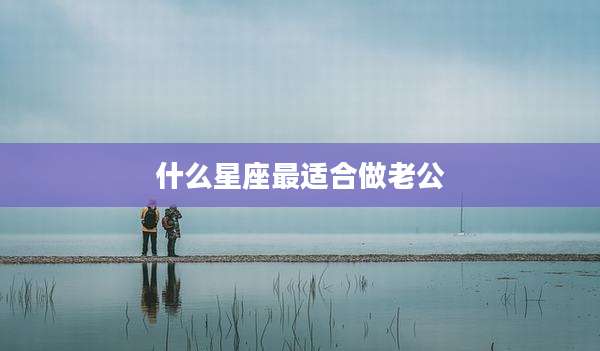 什么星座最适合做老公