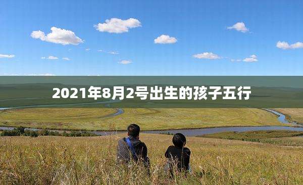 2021年8月2号出生的孩子五行