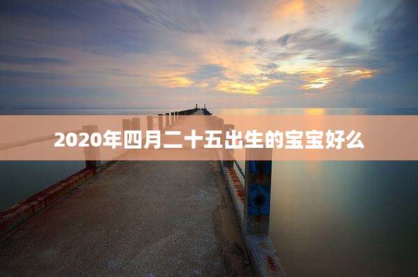2020年四月二十五出生的宝宝好么