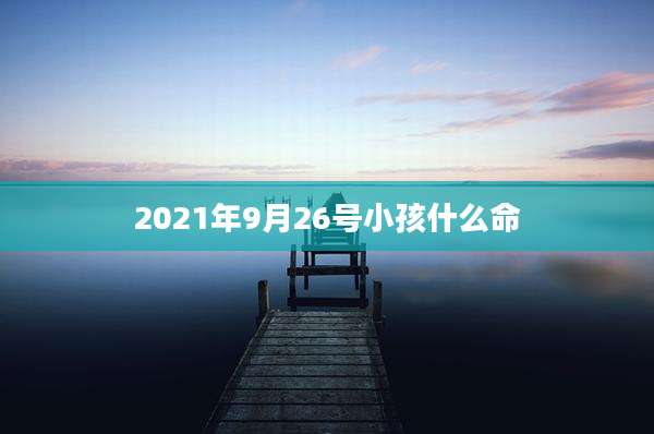 2021年9月26号小孩什么命