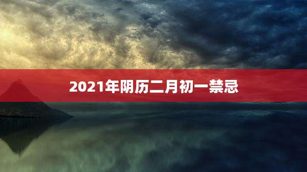 2021年阴历二月初一禁忌