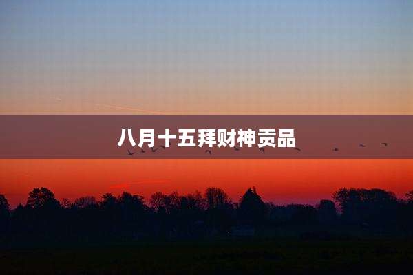 八月十五拜财神贡品