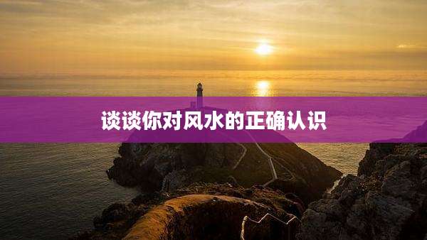 谈谈你对风水的正确认识