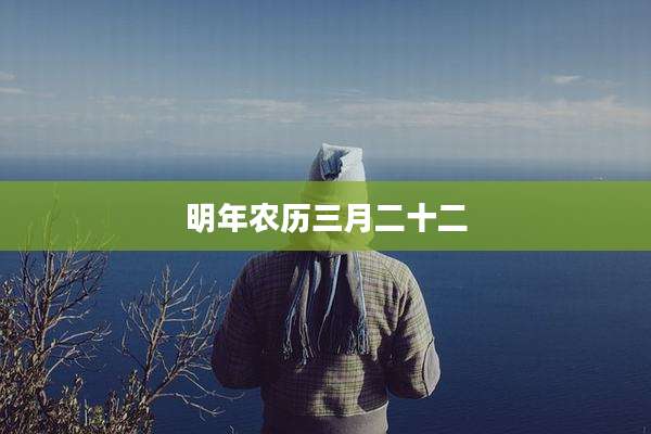 明年农历三月二十二