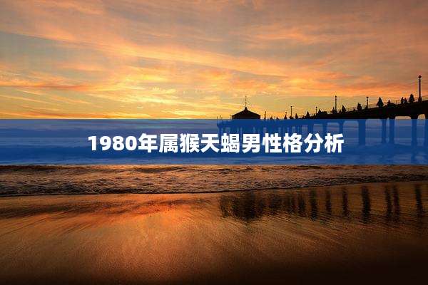 1980年属猴天蝎男性格分析