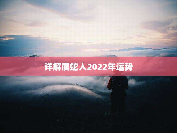 详解属蛇人2022年运势
