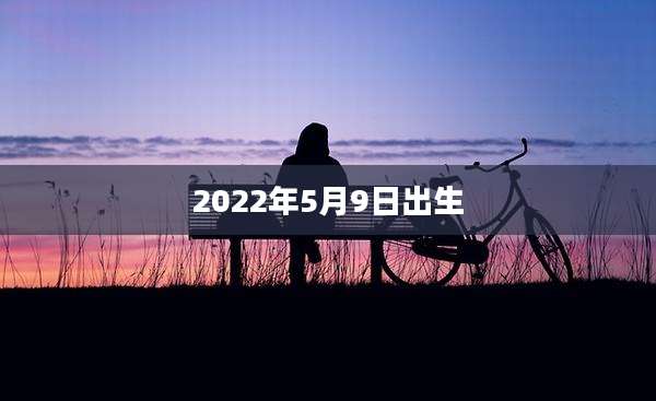 2022年5月9日出生