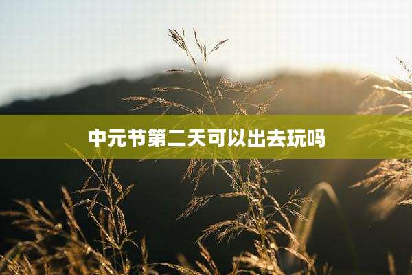 中元节第二天可以出去玩吗