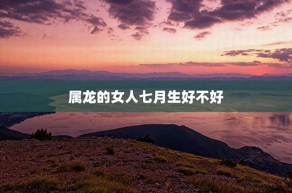 属龙的女人七月生好不好