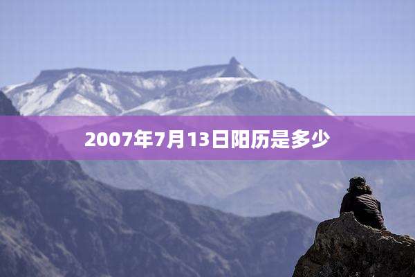 2007年7月13日阳历是多少