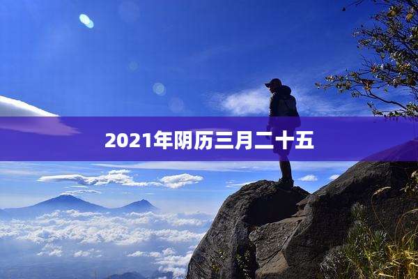2021年阴历三月二十五