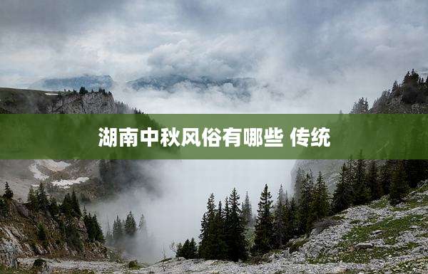 湖南中秋风俗有哪些 传统