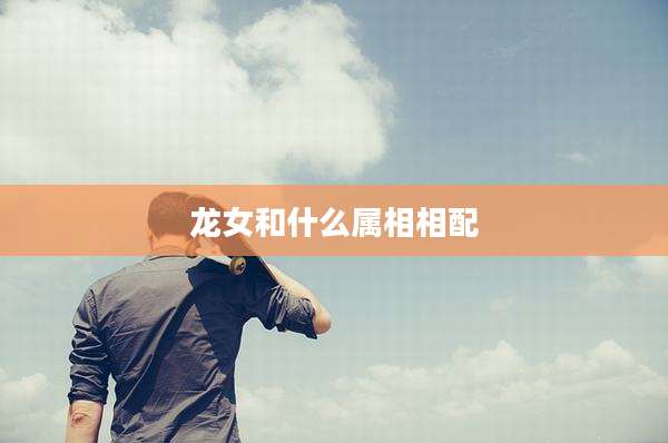 龙女和什么属相相配