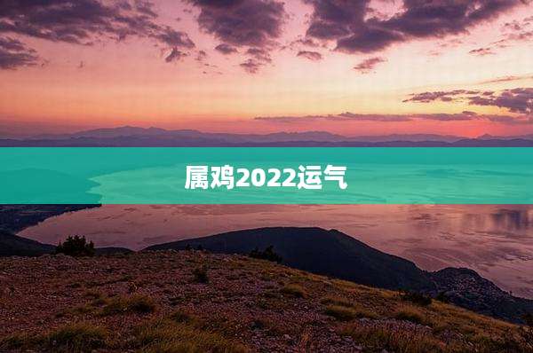 属鸡2022运气