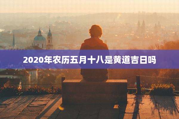 2020年农历五月十八是黄道吉日吗