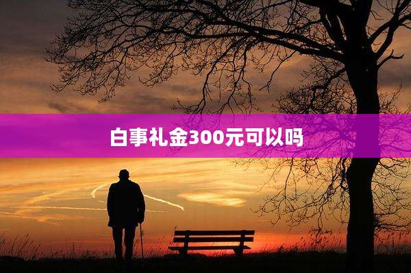 白事礼金300元可以吗