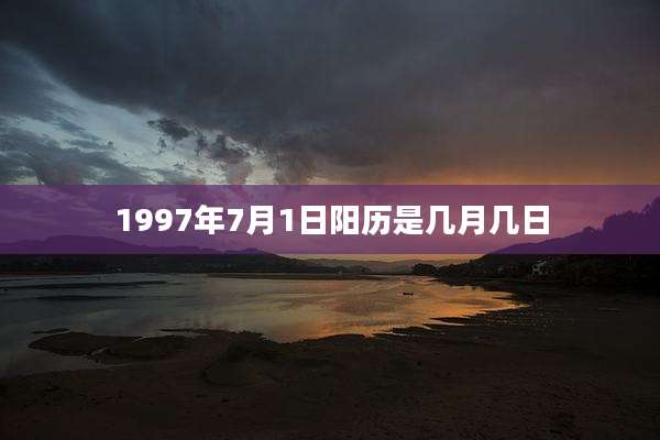1997年7月1日阳历是几月几日