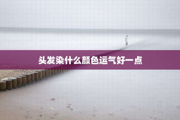 头发染什么颜色运气好一点