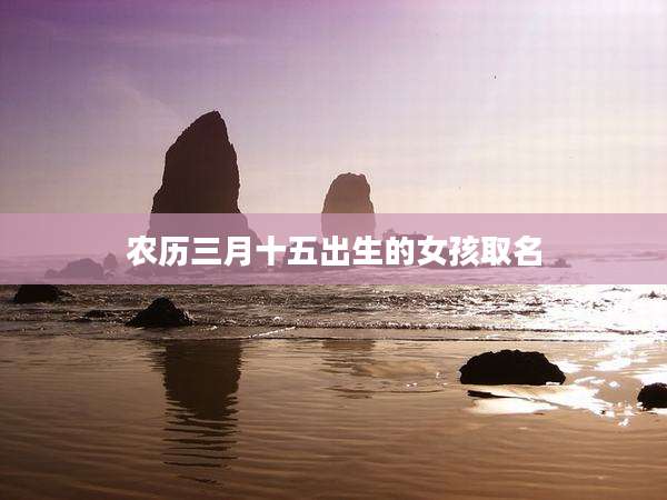 农历三月十五出生的女孩取名